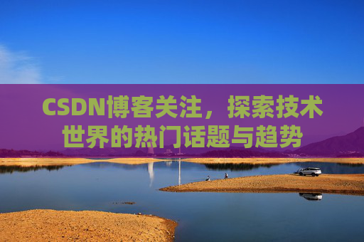 CSDN博客关注，探索技术世界的热门话题与趋势
