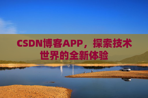 CSDN博客APP,探索技术世界的全新体验