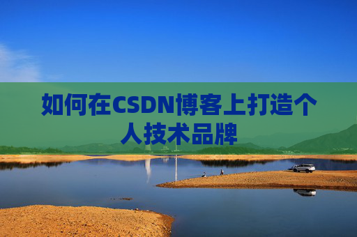 如何在CSDN博客上打造个人技术品牌
